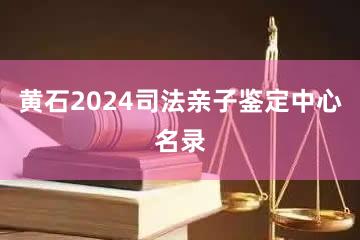 黄石2024司法亲子鉴定中心名录